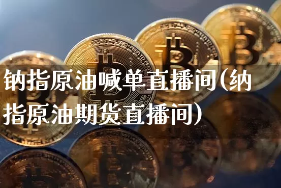 钠指原油喊单直播间(纳指原油期货直播间)_https://www.lclxwz.com_郑商所_第1张