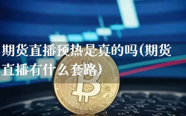 期货直播预热是真的吗(期货直播有什么套路)_https://www.lclxwz.com_上期所_第1张