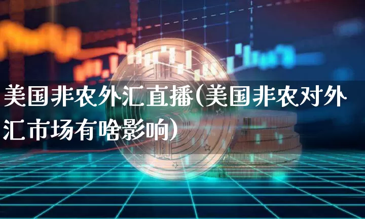 美国非农外汇直播(美国非农对外汇市场有啥影响)_https://www.lclxwz.com_郑商所_第1张