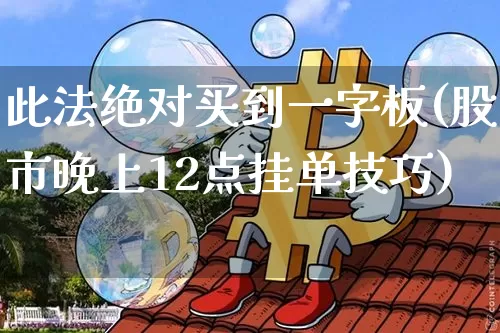 此法绝对买到一字板(股市晚上12点挂单技巧)_https://www.lclxwz.com_郑商所_第1张