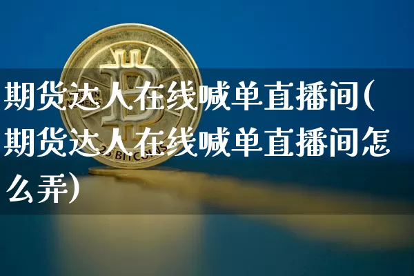 期货达人在线喊单直播间(期货达人在线喊单直播间怎么弄)_https://www.lclxwz.com_郑商所_第1张