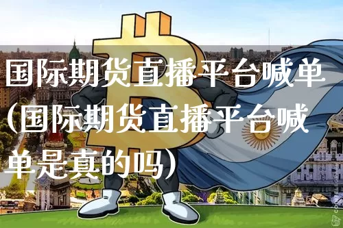 国际期货直播平台喊单(国际期货直播平台喊单是真的吗)_https://www.lclxwz.com_广期所_第1张