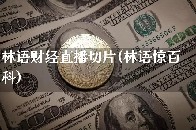 林语财经直播切片(林语惊百科)_https://www.lclxwz.com_大商所_第1张