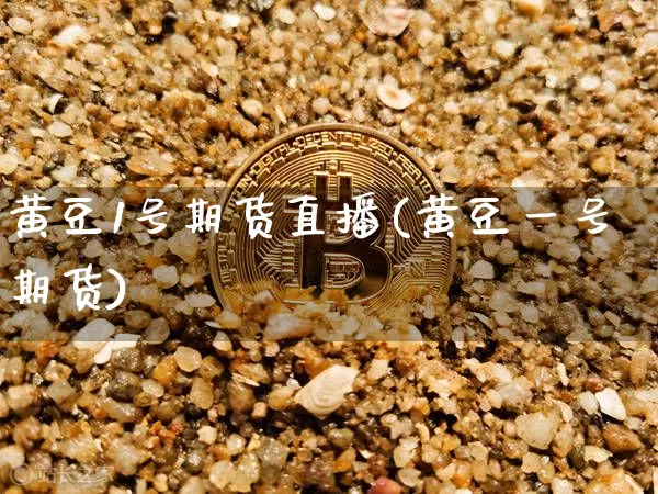 黄豆1号期货直播(黄豆一号期货)_https://www.lclxwz.com_大商所_第1张