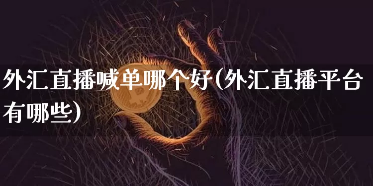 外汇直播喊单哪个好(外汇直播平台有哪些)_https://www.lclxwz.com_大商所_第1张