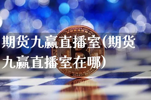 期货九赢直播室(期货九赢直播室在哪)_https://www.lclxwz.com_上期能源_第1张