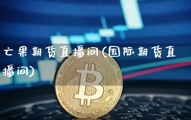 亡果期货直播间(国际期货直播间)_https://www.lclxwz.com_上期所_第1张