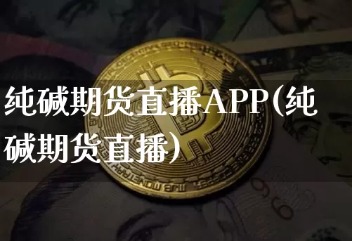 纯碱期货直播APP(纯碱期货直播)_https://www.lclxwz.com_上期能源_第1张