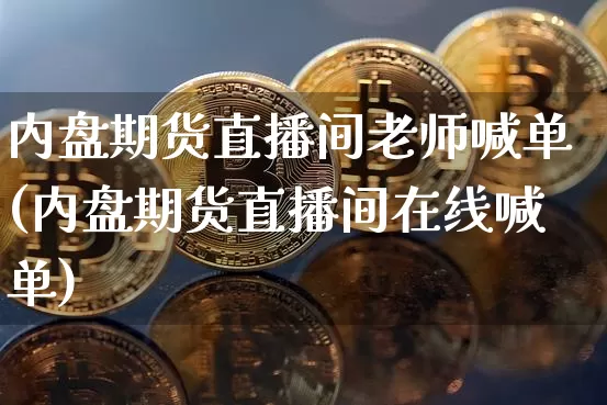 内盘期货直播间老师喊单(内盘期货直播间在线喊单)_https://www.lclxwz.com_上期能源_第1张