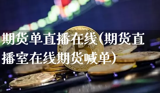 期货单直播在线(期货直播室在线期货喊单)_https://www.lclxwz.com_广期所_第1张