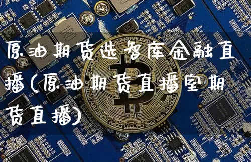 原油期货选智库金融直播(原油期货直播室期货直播)_https://www.lclxwz.com_中金所_第1张