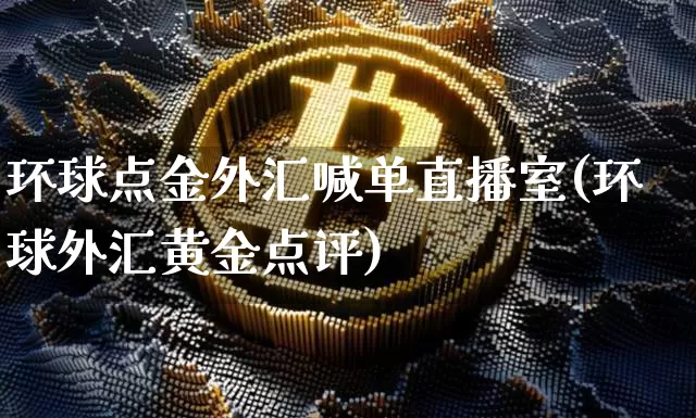 环球点金外汇喊单直播室(环球外汇黄金点评)_https://www.lclxwz.com_上期能源_第1张