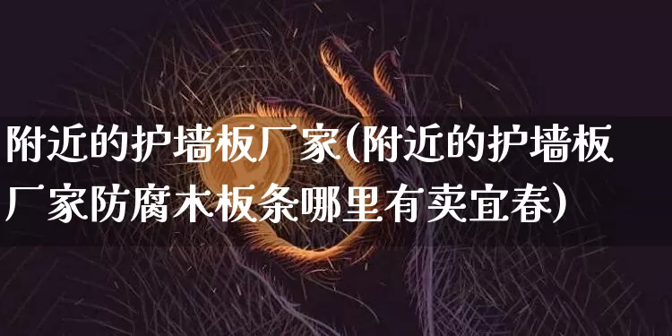 附近的护墙板厂家(附近的护墙板厂家防腐木板条哪里有卖宜春)_https://www.lclxwz.com_大商所_第1张