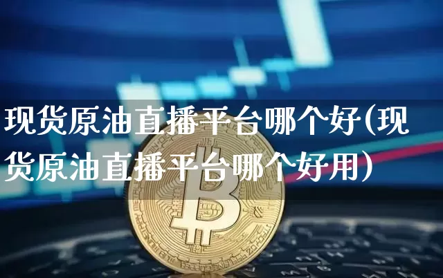 现货原油直播平台哪个好(现货原油直播平台哪个好用)_https://www.lclxwz.com_上期能源_第1张