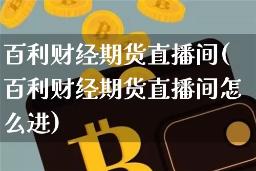 百利财经期货直播间(百利财经期货直播间怎么进)_https://www.lclxwz.com_中金所_第1张