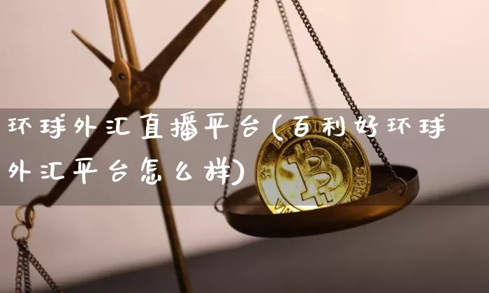 环球外汇直播平台(百利好环球外汇平台怎么样)_https://www.lclxwz.com_上期能源_第1张
