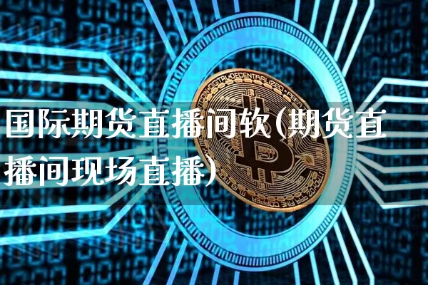 国际期货直播间软(期货直播间现场直播)_https://www.lclxwz.com_上期能源_第1张