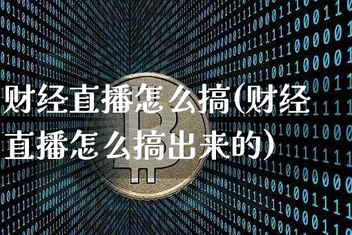 财经直播怎么搞(财经直播怎么搞出来的)_https://www.lclxwz.com_大商所_第1张