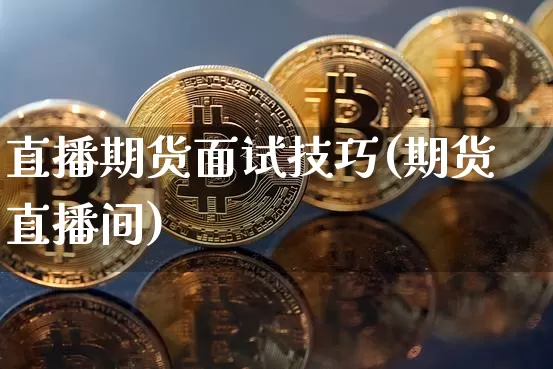 直播期货面试技巧(期货直播间)_https://www.lclxwz.com_上期能源_第1张