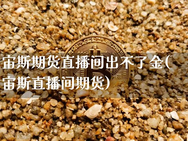 宙斯期货直播间出不了金(宙斯直播间期货)_https://www.lclxwz.com_广期所_第1张