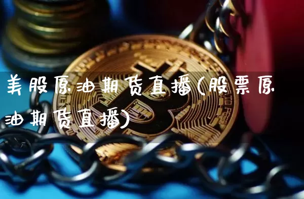 美股原油期货直播(股票原油期货直播)_https://www.lclxwz.com_大商所_第1张