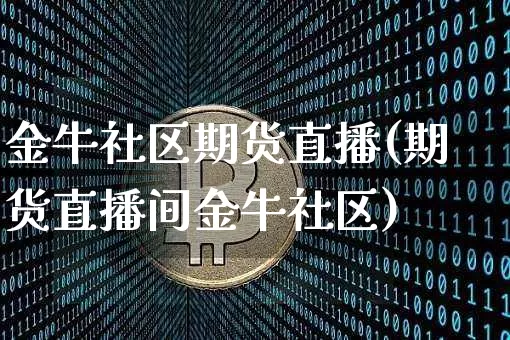 金牛社区期货直播(期货直播间金牛社区)_https://www.lclxwz.com_上期能源_第1张