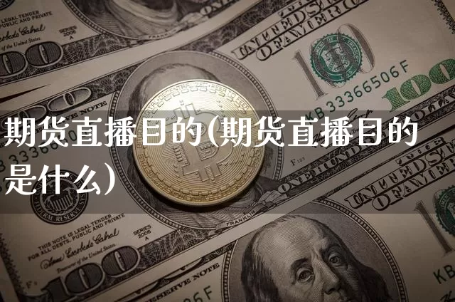 期货直播目的(期货直播目的是什么)_https://www.lclxwz.com_广期所_第1张