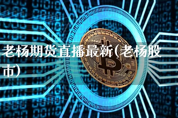 老杨期货直播最新(老杨股市)_https://www.lclxwz.com_上期能源_第1张