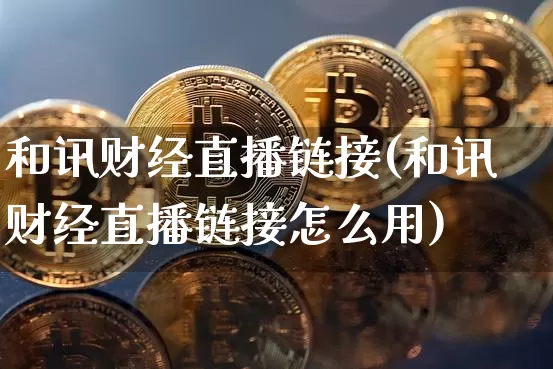 和讯财经直播链接(和讯财经直播链接怎么用)_https://www.lclxwz.com_郑商所_第1张