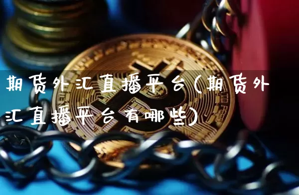 期货外汇直播平台(期货外汇直播平台有哪些)_https://www.lclxwz.com_郑商所_第1张
