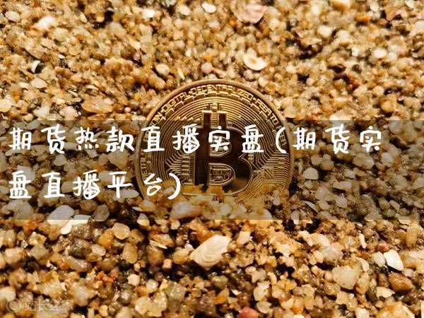 期货热款直播实盘(期货实盘直播平台)_https://www.lclxwz.com_上期所_第1张