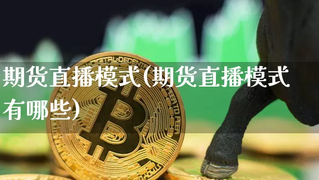 期货直播模式(期货直播模式有哪些)_https://www.lclxwz.com_上期所_第1张
