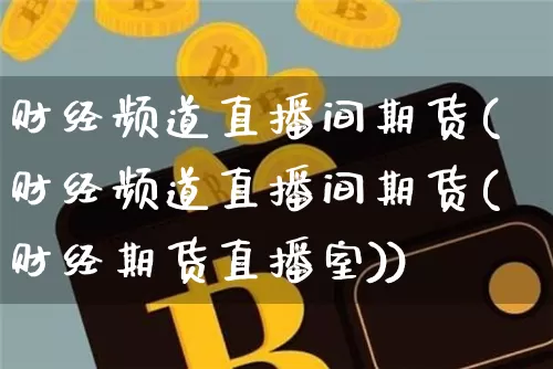 财经频道直播间期货(财经频道直播间期货(财经期货直播室))_https://www.lclxwz.com_中金所_第1张