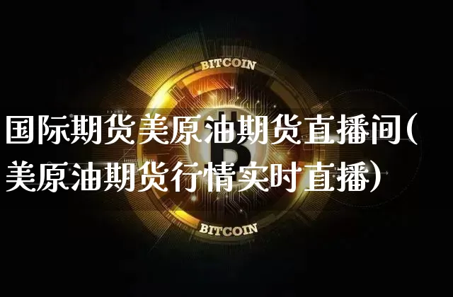 国际期货美原油期货直播间(美原油期货行情实时直播)_https://www.lclxwz.com_中金所_第1张