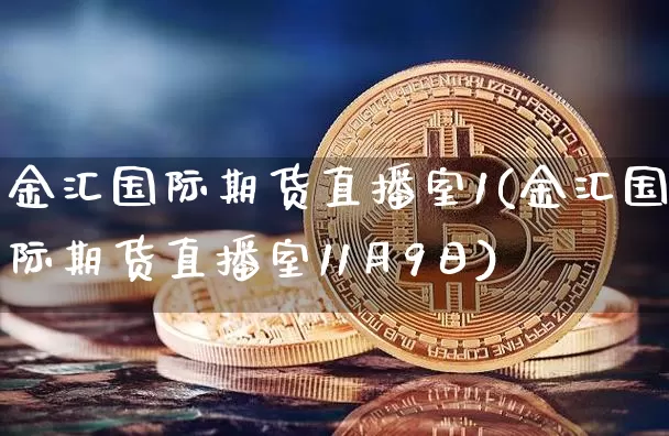 金汇国际期货直播室1(金汇国际期货直播室11月9日)_https://www.lclxwz.com_郑商所_第1张