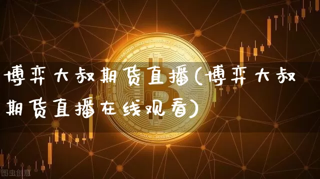 博弈大叔期货直播(博弈大叔期货直播在线观看)_https://www.lclxwz.com_大商所_第1张