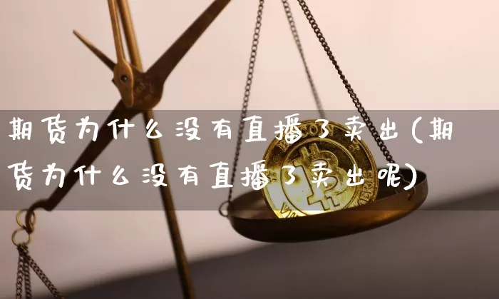 期货为什么没有直播了卖出(期货为什么没有直播了卖出呢)_https://www.lclxwz.com_郑商所_第1张