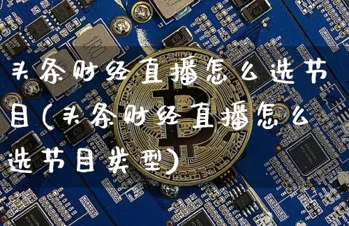 头条财经直播怎么选节目(头条财经直播怎么选节目类型)_https://www.lclxwz.com_上期能源_第1张