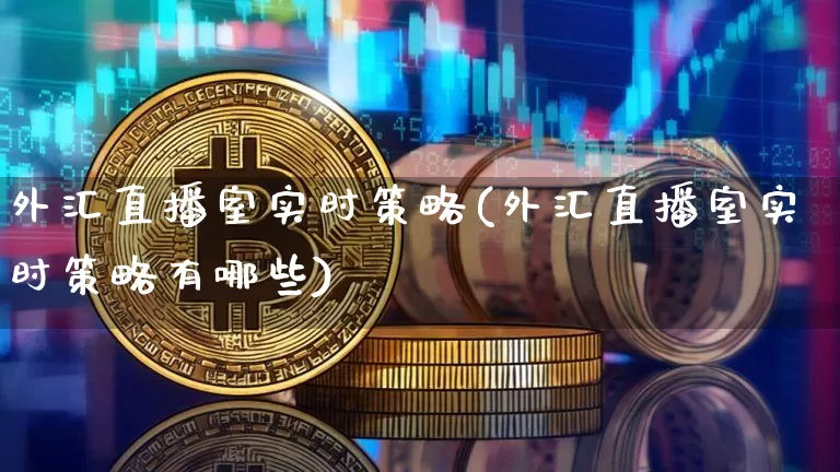 外汇直播室实时策略(外汇直播室实时策略有哪些)_https://www.lclxwz.com_大商所_第1张