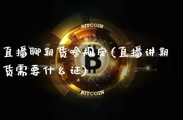直播聊期货啥规定(直播讲期货需要什么证)_https://www.lclxwz.com_广期所_第1张
