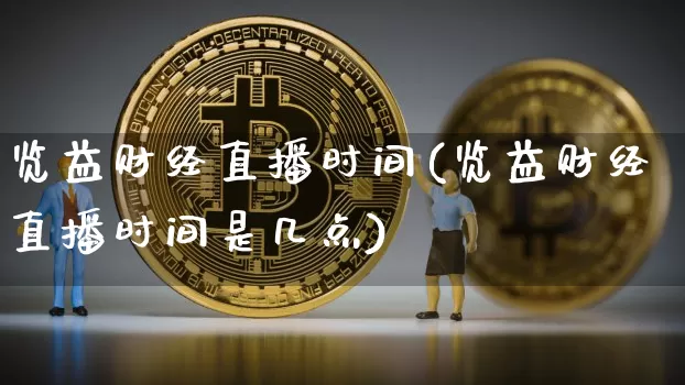 览益财经直播时间(览益财经直播时间是几点)_https://www.lclxwz.com_上期能源_第1张