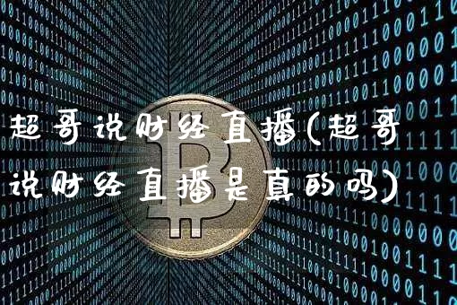 超哥说财经直播(超哥说财经直播是真的吗)_https://www.lclxwz.com_上期能源_第1张