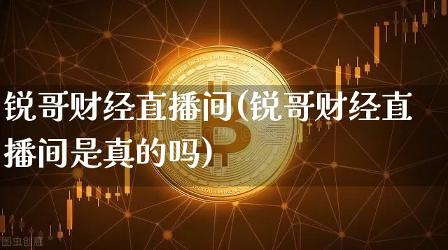 锐哥财经直播间(锐哥财经直播间是真的吗)_https://www.lclxwz.com_大商所_第1张