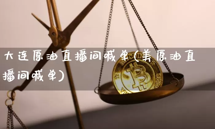 大连原油直播间喊单(美原油直播间喊单)_https://www.lclxwz.com_上期能源_第1张