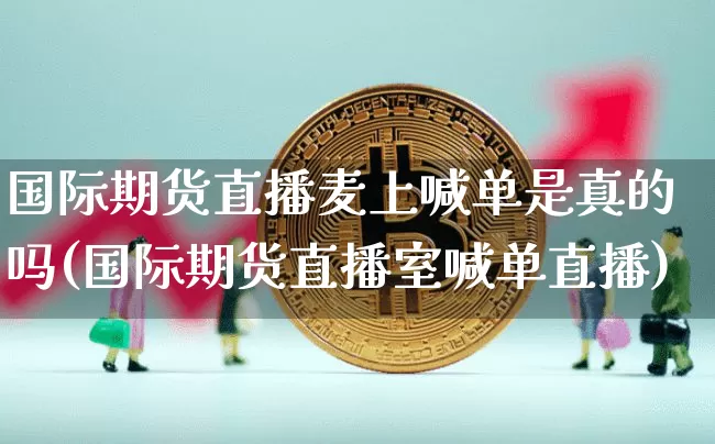 国际期货直播麦上喊单是真的吗(国际期货直播室喊单直播)_https://www.lclxwz.com_大商所_第1张