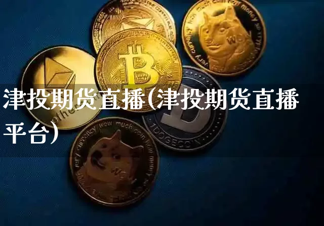津投期货直播(津投期货直播平台)_https://www.lclxwz.com_中金所_第1张