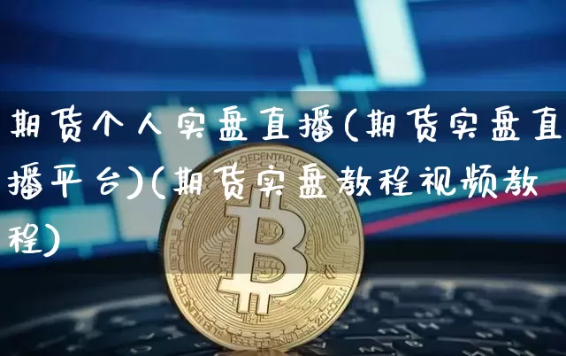 期货个人实盘直播(期货实盘直播平台)(期货实盘教程视频教程)_https://www.lclxwz.com_上期能源_第1张