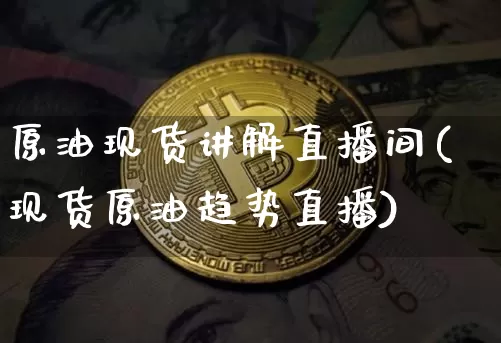 原油现货讲解直播间(现货原油趋势直播)_https://www.lclxwz.com_上期能源_第1张