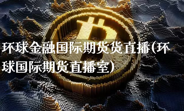 环球金融国际期货货直播(环球国际期货直播室)_https://www.lclxwz.com_郑商所_第1张