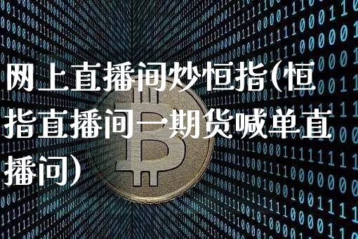 网上直播间炒恒指(恒指直播间一期货喊单直播问)_https://www.lclxwz.com_大商所_第1张